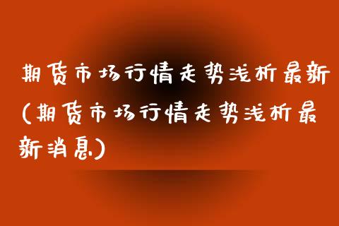 期货市场行情走势浅析最新(期货市场行情走势浅析最新消息)_https://www.hbaoqiang.com_纳指期货_第1张