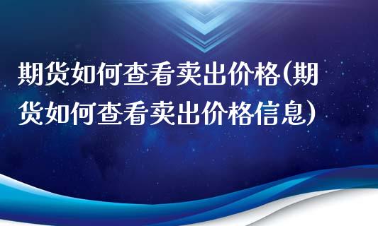 期货如何查看卖出价格(期货如何查看卖出价格信息)_https://www.hbaoqiang.com_期货行情_第1张