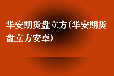 华安期货盘立方(华安期货盘立方安卓)_https://www.hbaoqiang.com_股指期货_第1张