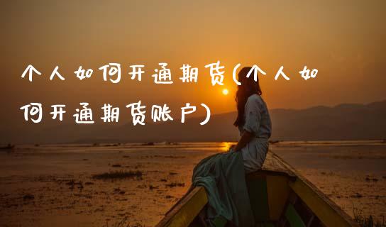 个人如何开通期货(个人如何开通期货账户)_https://www.hbaoqiang.com_期货直播_第1张
