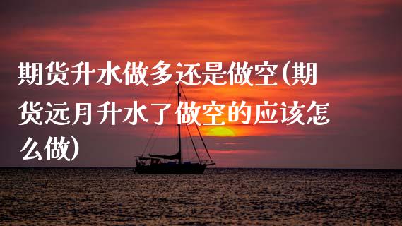 期货升水做多还是做空(期货远月升水了做空的应该怎么做)_https://www.hbaoqiang.com_纳指期货_第1张