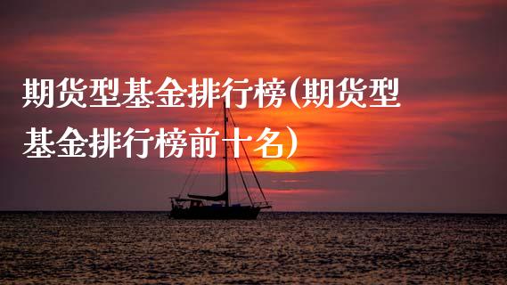 期货型基金排行榜(期货型基金排行榜前十名)_https://www.hbaoqiang.com_股指期货_第1张