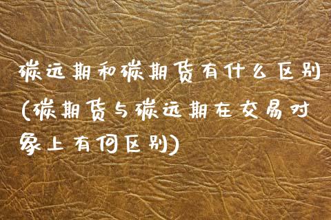 碳远期和碳期货有什么区别(碳期货与碳远期在交易对象上有何区别)_https://www.hbaoqiang.com_交易心态_第1张