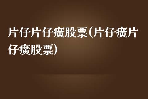片仔片仔癀股票(片仔癀片仔癀股票)_https://www.hbaoqiang.com_黄金期货_第1张