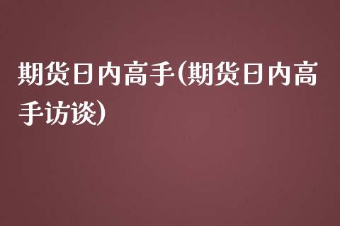 期货日内高手(期货日内高手访谈)_https://www.hbaoqiang.com_期货平台_第1张