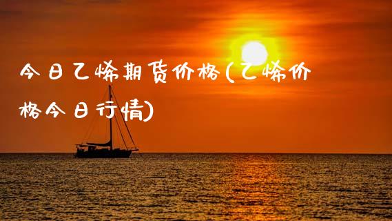 今日乙烯期货价格(乙烯价格今日行情)_https://www.hbaoqiang.com_期货行情_第1张