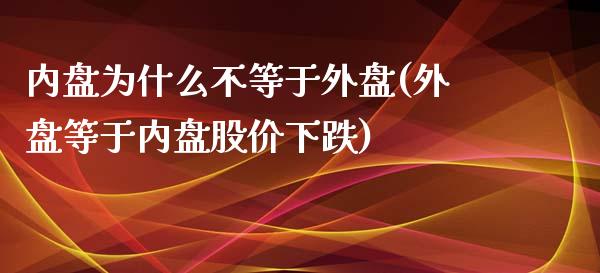 内盘为什么不等于外盘(外盘等于内盘股价下跌)_https://www.hbaoqiang.com_黄金期货_第1张