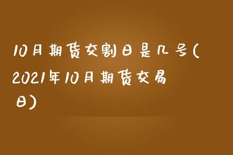 10月期货交割日是几号(2021年10月期货交易日)_https://www.hbaoqiang.com_期货开户_第1张