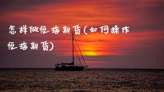 怎样做恒指期货(如何操作恒指期货)_https://www.hbaoqiang.com_交易心态_第1张