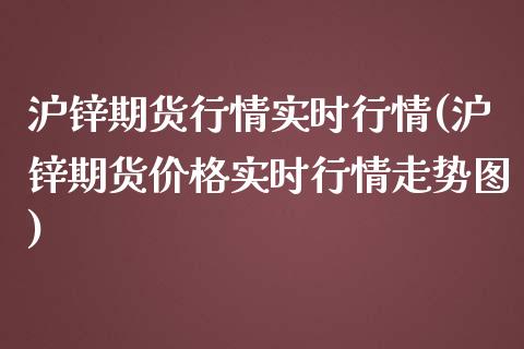 沪锌期货行情实时行情(沪锌期货价格实时行情走势图)_https://www.hbaoqiang.com_期货行情_第1张