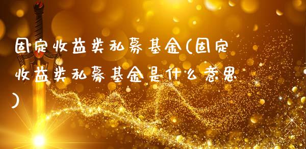 固定收益类私募基金(固定收益类私募基金是什么意思)_https://www.hbaoqiang.com_期货行情_第1张