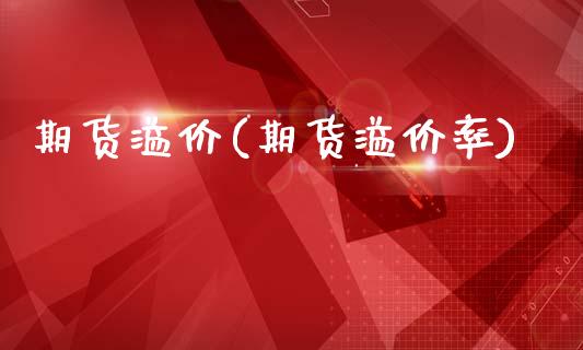 期货溢价(期货溢价率)_https://www.hbaoqiang.com_实战心得_第1张