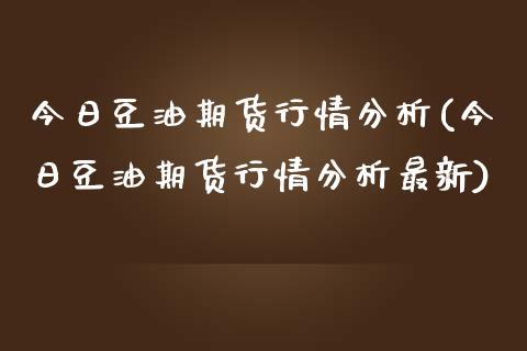 今日豆油期货行情分析(今日豆油期货行情分析最新)_https://www.hbaoqiang.com_交易心态_第1张