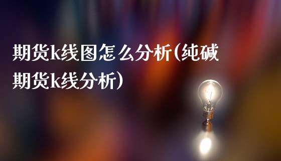 期货k线图怎么分析(纯碱期货k线分析)_https://www.hbaoqiang.com_恒指期货_第1张