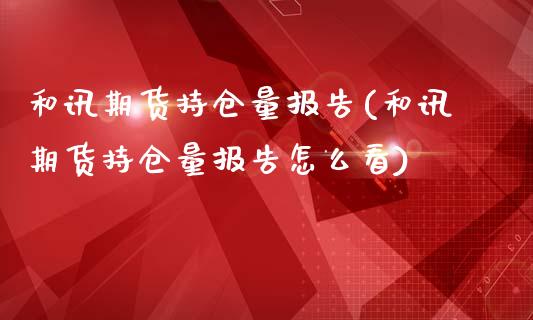 和讯期货持仓量报告(和讯期货持仓量报告怎么看)_https://www.hbaoqiang.com_股票推荐_第1张