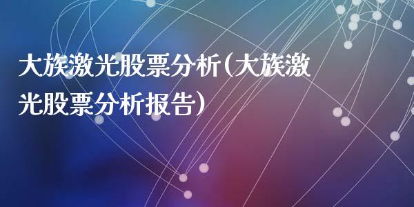 大族激光股票分析(大族激光股票分析报告)_https://www.hbaoqiang.com_交易心态_第1张