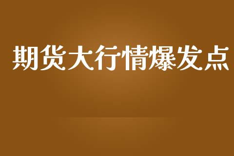 期货大行情爆发点_https://www.hbaoqiang.com_期货行情_第1张