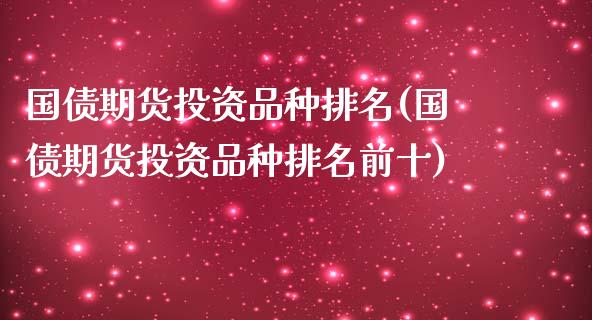 国债期货投资品种排名(国债期货投资品种排名前十)_https://www.hbaoqiang.com_期货直播_第1张