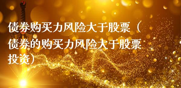 债券购买力风险大于股票（债券的购买力风险大于股票投资）_https://www.hbaoqiang.com_期货入门_第1张