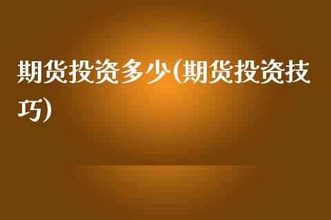 期货投资多少(期货投资技巧)_https://www.hbaoqiang.com_期货行情_第1张