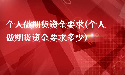 个人做期货资金要求(个人做期货资金要求多少)_https://www.hbaoqiang.com_期货手续费_第1张