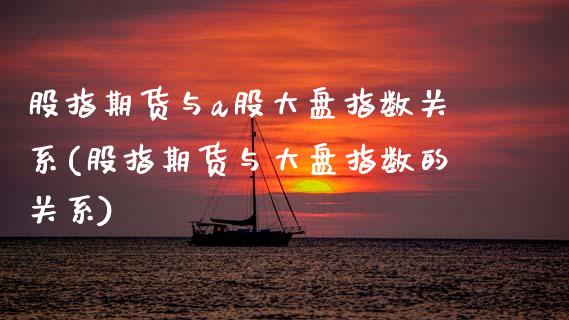 股指期货与a股大盘指数关系(股指期货与大盘指数的关系)_https://www.hbaoqiang.com_德指期货_第1张