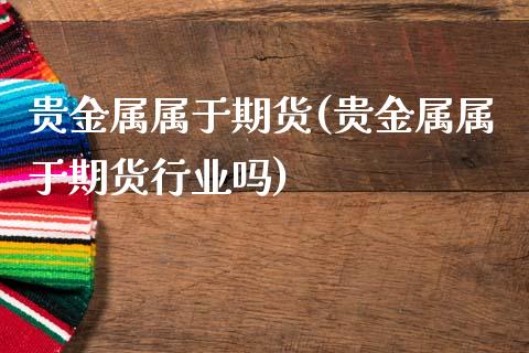 贵金属属于期货(贵金属属于期货行业吗)_https://www.hbaoqiang.com_纳指期货_第1张