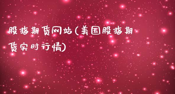 股指期货网站(美国股指期货实时行情)_https://www.hbaoqiang.com_期货手续费_第1张