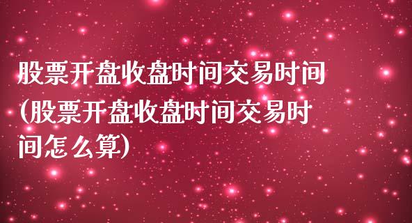 股票开盘收盘时间交易时间(股票开盘收盘时间交易时间怎么算)_https://www.hbaoqiang.com_期货软件_第1张