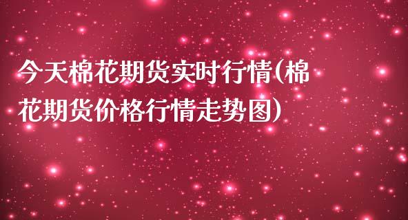 今天棉花期货实时行情(棉花期货价格行情走势图)_https://www.hbaoqiang.com_期货行情_第1张