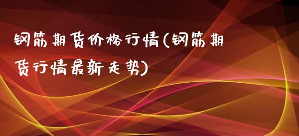 钢筋期货价格行情(钢筋期货行情最新走势)_https://www.hbaoqiang.com_理财百科_第1张