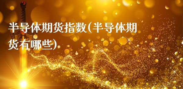 半导体期货指数(半导体期货有哪些)_https://www.hbaoqiang.com_恒指期货_第1张