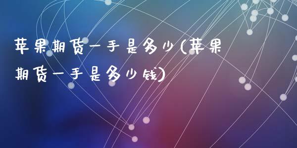 苹果期货一手是多少(苹果期货一手是多少钱)_https://www.hbaoqiang.com_理财百科_第1张