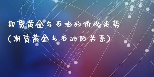 期货黄金与石油的价格走势(期货黄金与石油的关系)_https://www.hbaoqiang.com_股指期货_第1张