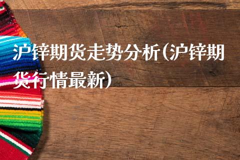 沪锌期货走势分析(沪锌期货行情最新)_https://www.hbaoqiang.com_恒指期货_第1张