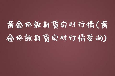 黄金伦敦期货实时行情(黄金伦敦期货实时行情查询)_https://www.hbaoqiang.com_黄金期货_第1张