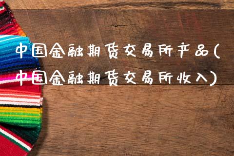 中国金融期货交易所产品(中国金融期货交易所收入)_https://www.hbaoqiang.com_实战心得_第1张