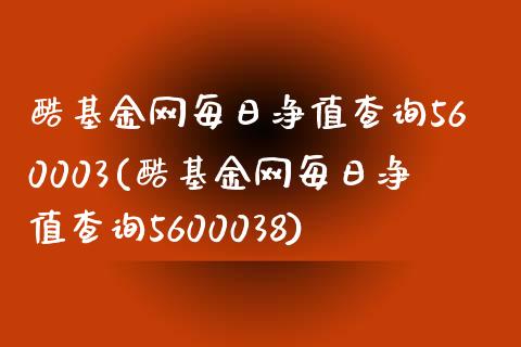 酷基金网每日净值查询560003(酷基金网每日净值查询5600038)_https://www.hbaoqiang.com_期货开户_第1张