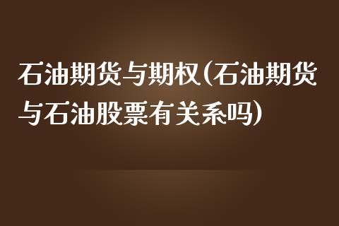 石油期货与期权(石油期货与石油股票有关系吗)_https://www.hbaoqiang.com_纳指期货_第1张