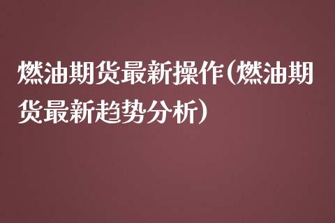 燃油期货最新操作(燃油期货最新趋势分析)_https://www.hbaoqiang.com_内盘期货_第1张