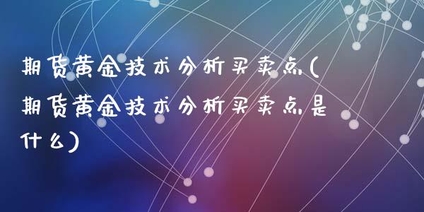 期货黄金技术分析买卖点(期货黄金技术分析买卖点是什么)_https://www.hbaoqiang.com_内盘期货_第1张