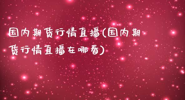 国内期货行情直播(国内期货行情直播在哪看)_https://www.hbaoqiang.com_道指期货_第1张