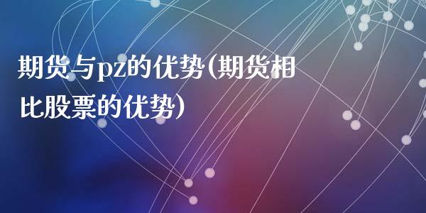 期货与pz的优势(期货相比股票的优势)_https://www.hbaoqiang.com_期货学习_第1张