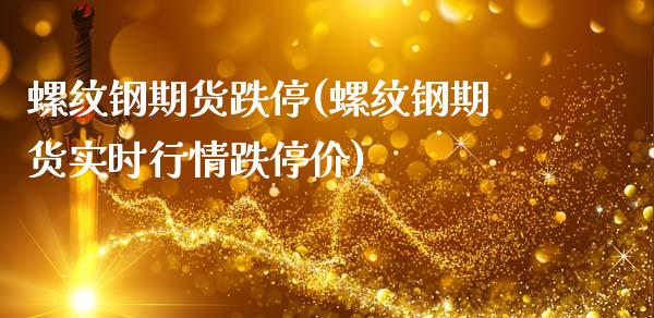 螺纹钢期货跌停(螺纹钢期货实时行情跌停价)_https://www.hbaoqiang.com_纳指期货_第1张