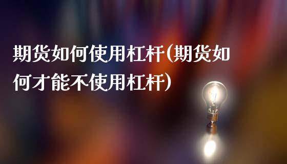 期货如何使用杠杆(期货如何才能不使用杠杆)_https://www.hbaoqiang.com_期货直播_第1张