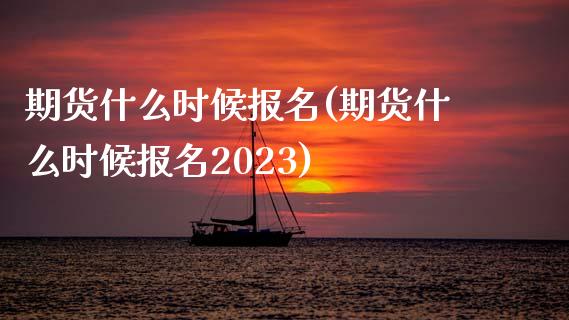 期货什么时候报名(期货什么时候报名2023)_https://www.hbaoqiang.com_德指期货_第1张