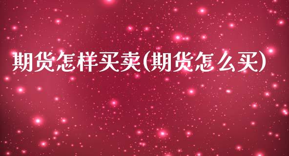 期货怎样买卖(期货怎么买)_https://www.hbaoqiang.com_期货平台_第1张