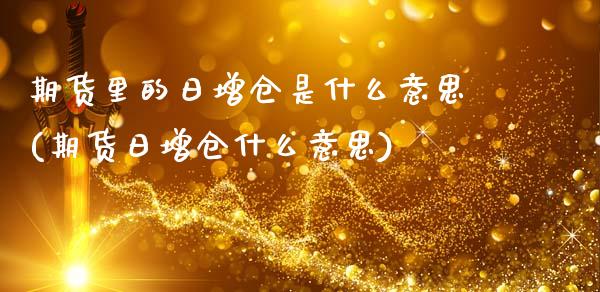 期货里的日增仓是什么意思(期货日增仓什么意思)_https://www.hbaoqiang.com_期货开户_第1张