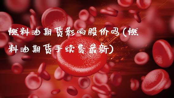 燃料油期货影响股价吗(燃料油期货手续费最新)_https://www.hbaoqiang.com_黄金期货_第1张