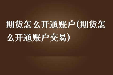 期货怎么开通账户(期货怎么开通账户交易)_https://www.hbaoqiang.com_内盘期货_第1张